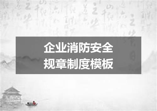 企业消防安全规章制度模板