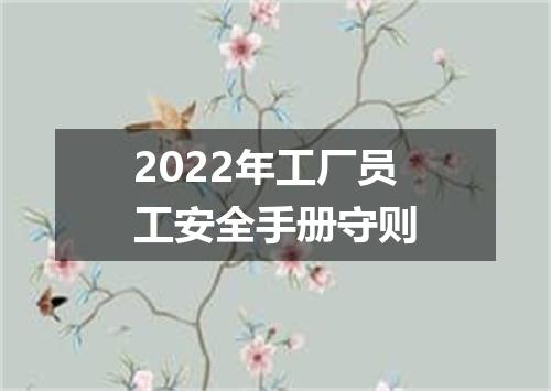2022年工厂员工安全手册守则
