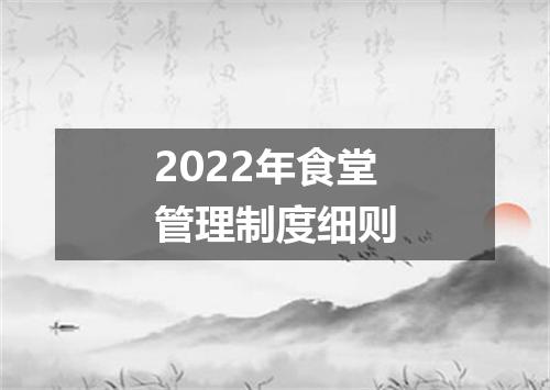 2022年食堂管理制度细则