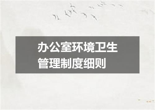 办公室环境卫生管理制度细则