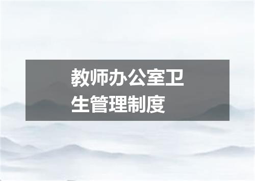 教师办公室卫生管理制度