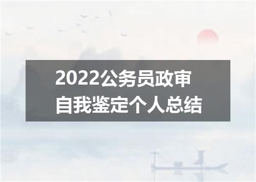 2022公务员政审自我鉴定个人总结