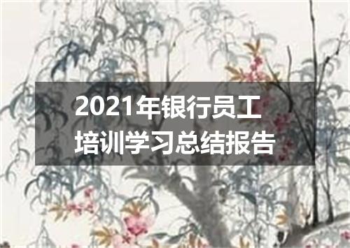 2021年银行员工培训学习总结报告