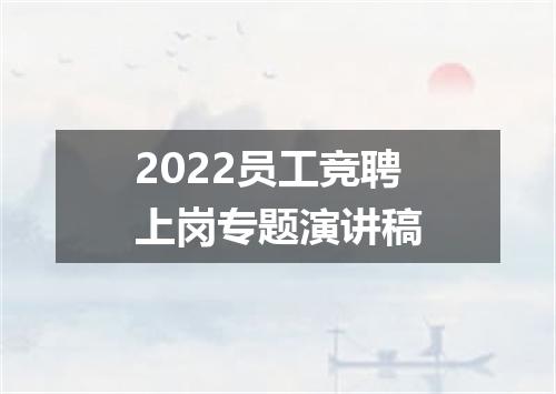 2022员工竞聘上岗专题演讲稿
