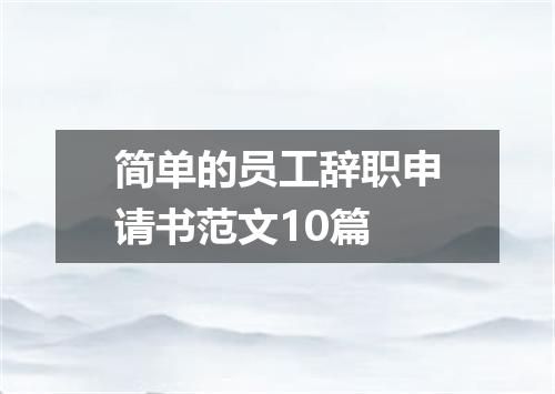 简单的员工辞职申请书范文10篇