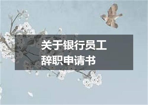 关于银行员工辞职申请书