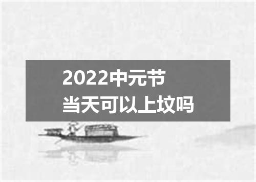 2022中元节当天可以上坟吗
