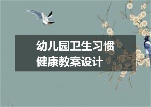 幼儿园卫生习惯健康教案设计