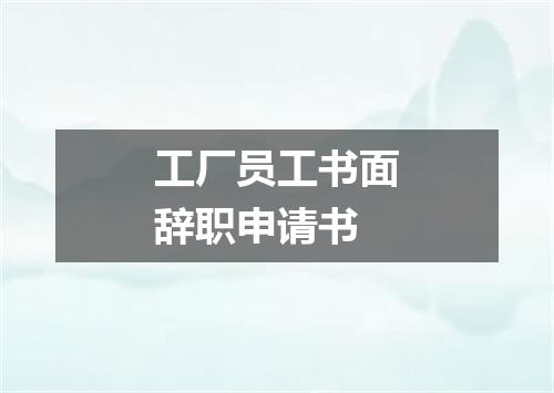 工厂员工书面辞职申请书