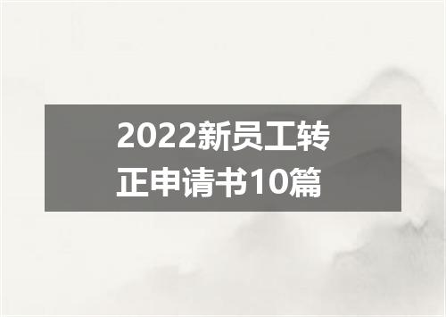 2022新员工转正申请书10篇