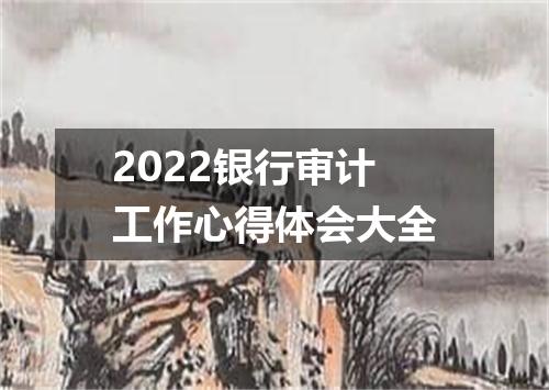 2022银行审计工作心得体会大全