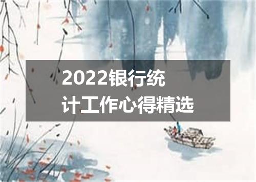2022银行统计工作心得精选