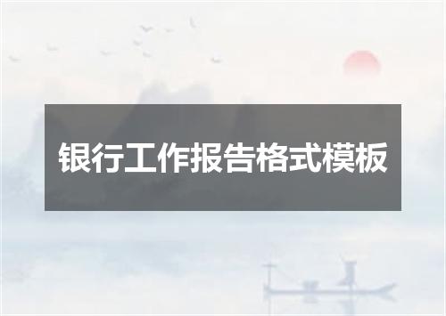 银行工作报告格式模板