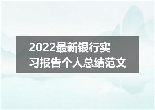 2022最新银行实习报告个人总结范文