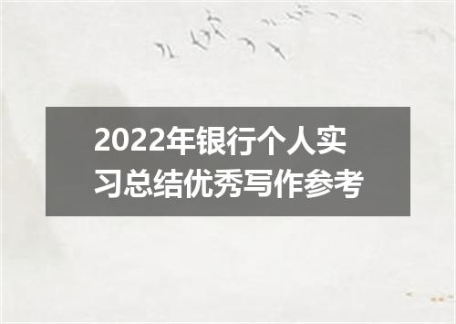 2022年银行个人实习总结优秀写作参考