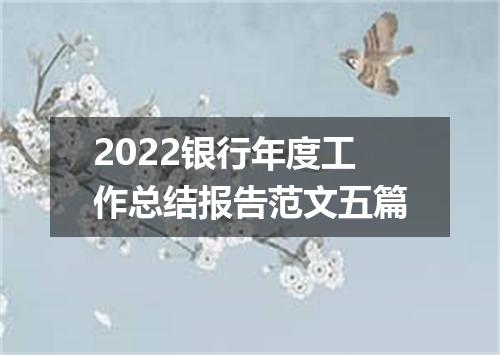 2022银行年度工作总结报告范文五篇