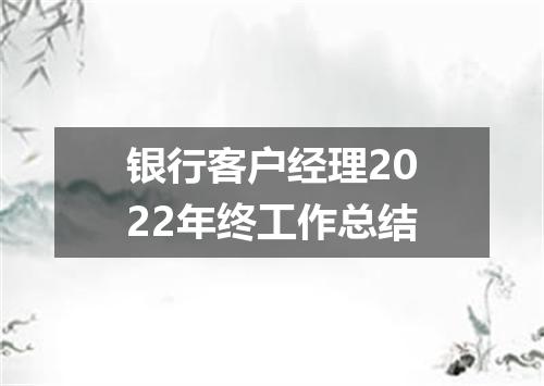 银行客户经理2022年终工作总结