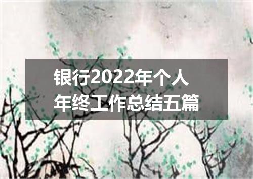 银行2022年个人年终工作总结五篇