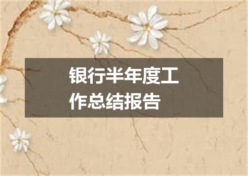 银行半年度工作总结报告