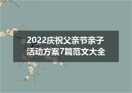 2022庆祝父亲节亲子活动方案7篇范文大全