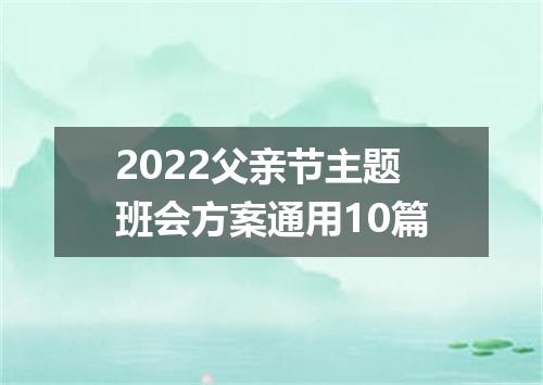 2022父亲节主题班会方案通用10篇