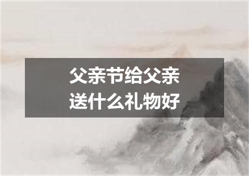 父亲节给父亲送什么礼物好