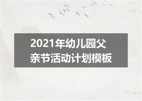 2021年幼儿园父亲节活动计划模板