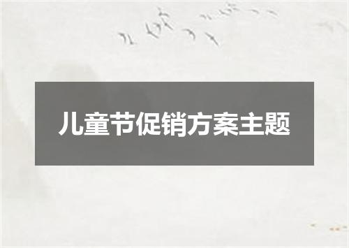 儿童节促销方案主题