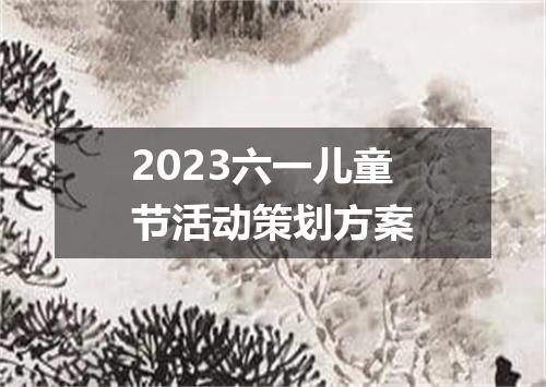 2023六一儿童节活动策划方案