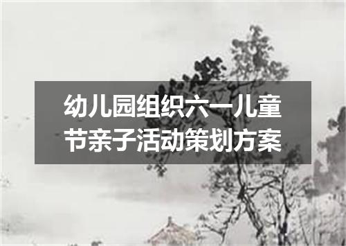 幼儿园组织六一儿童节亲子活动策划方案