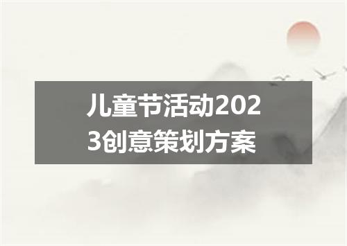 儿童节活动2023创意策划方案