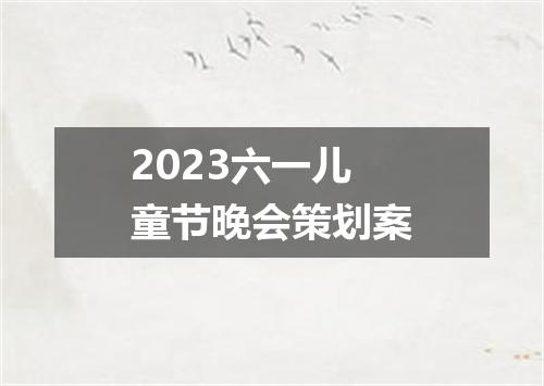 2023六一儿童节晚会策划案