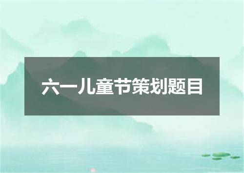 六一儿童节策划题目