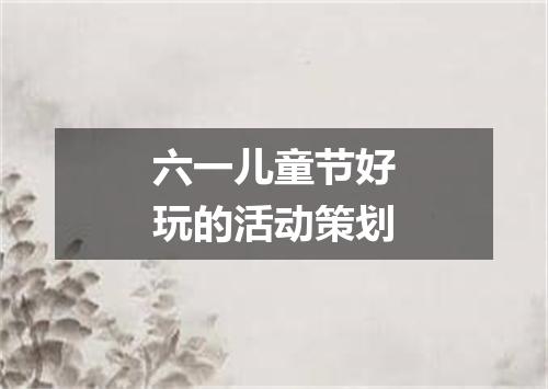六一儿童节好玩的活动策划