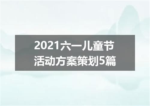 2021六一儿童节活动方案策划5篇