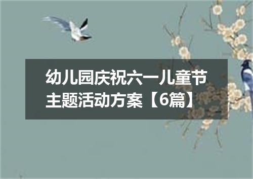 幼儿园庆祝六一儿童节主题活动方案【6篇】