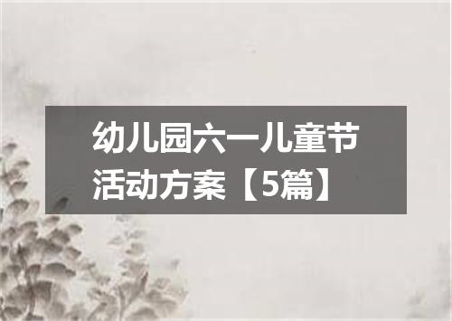 幼儿园六一儿童节活动方案【5篇】