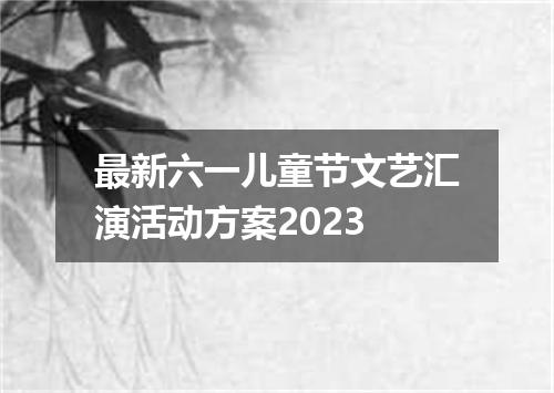 最新六一儿童节文艺汇演活动方案2023