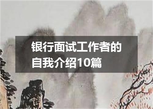 银行面试工作者的自我介绍10篇