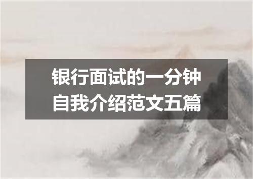 银行面试的一分钟自我介绍范文五篇