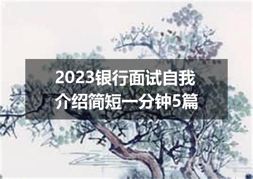 2023银行面试自我介绍简短一分钟5篇