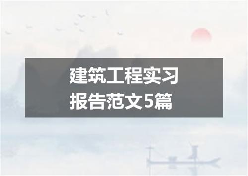 建筑工程实习报告范文5篇