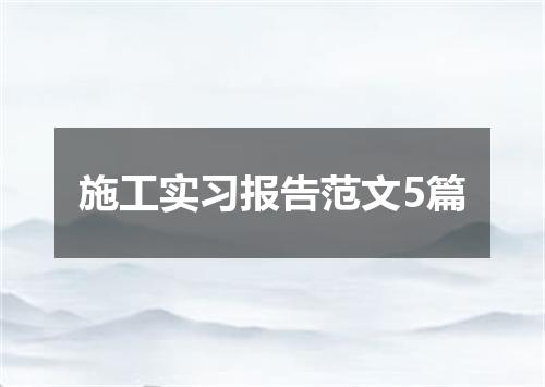 施工实习报告范文5篇