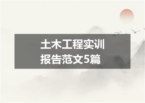 土木工程实训报告范文5篇