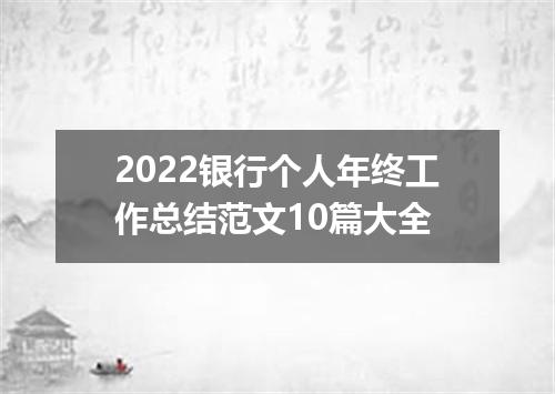 2022银行个人年终工作总结范文10篇大全