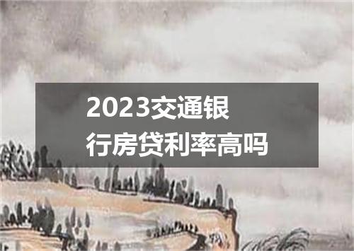 2023交通银行房贷利率高吗