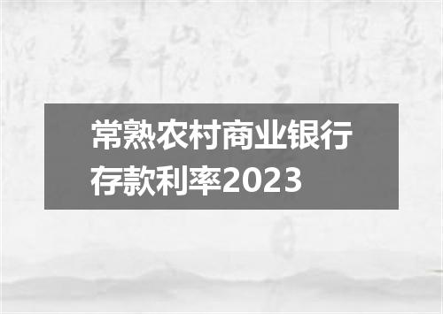 常熟农村商业银行存款利率2023