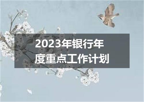 2023年银行年度重点工作计划