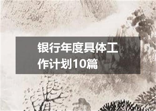 银行年度具体工作计划10篇