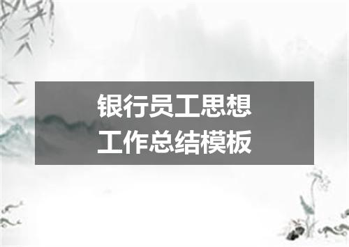 银行员工思想工作总结模板